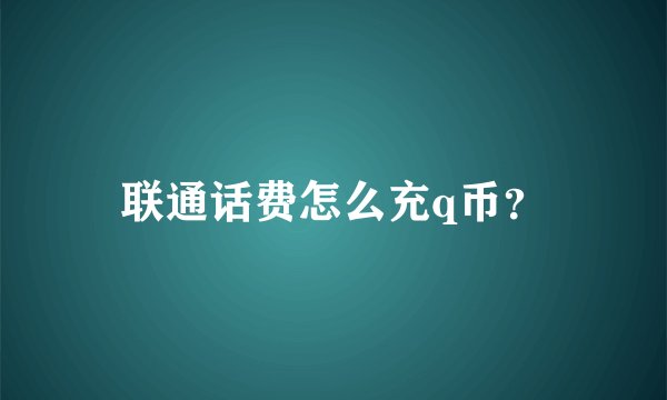 联通话费怎么充q币？