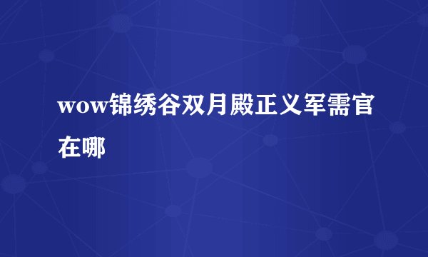 wow锦绣谷双月殿正义军需官在哪