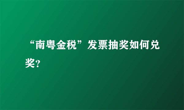 “南粤金税”发票抽奖如何兑奖？