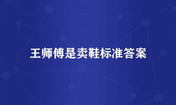 王师傅是卖鞋标准答案