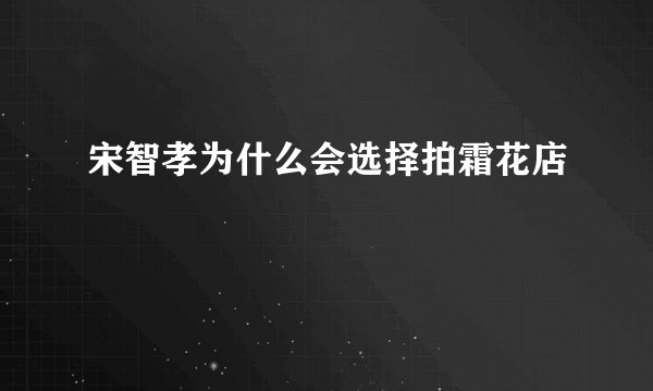 宋智孝为什么会选择拍霜花店