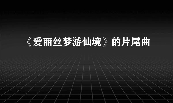 《爱丽丝梦游仙境》的片尾曲