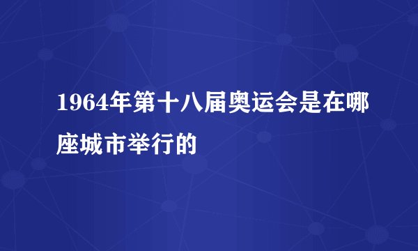 1964年第十八届奥运会是在哪座城市举行的