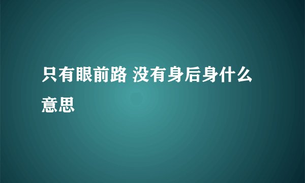 只有眼前路 没有身后身什么意思