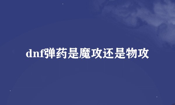 dnf弹药是魔攻还是物攻
