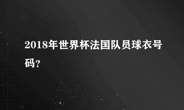 2018年世界杯法国队员球衣号码？