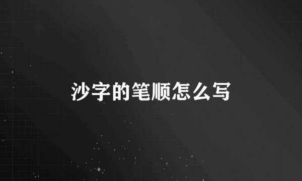 沙字的笔顺怎么写