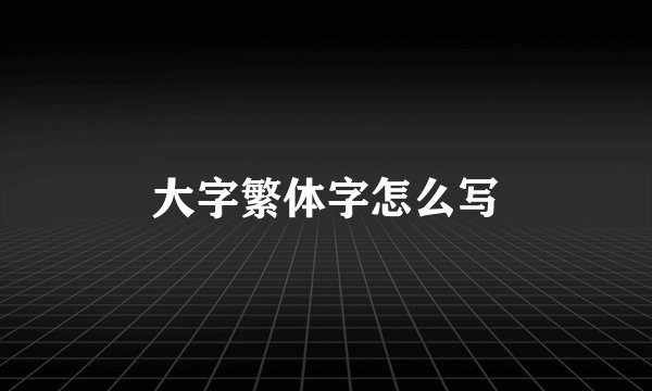 大字繁体字怎么写