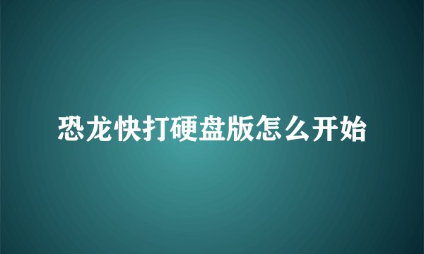 恐龙快打硬盘版怎么开始