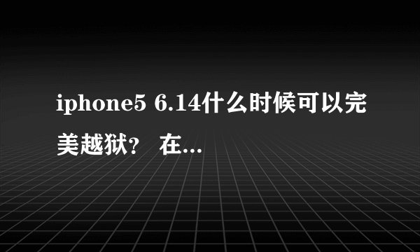 iphone5 6.14什么时候可以完美越狱？ 在线等，急
