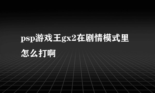 psp游戏王gx2在剧情模式里怎么打啊