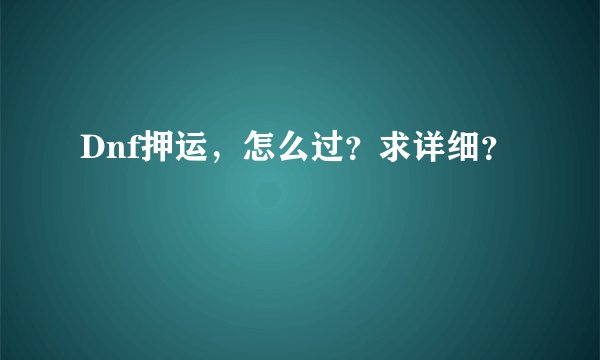 Dnf押运，怎么过？求详细？