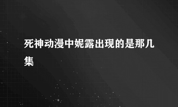 死神动漫中妮露出现的是那几集