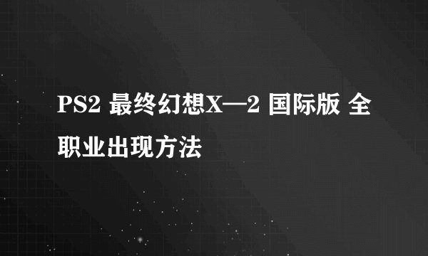PS2 最终幻想X—2 国际版 全职业出现方法