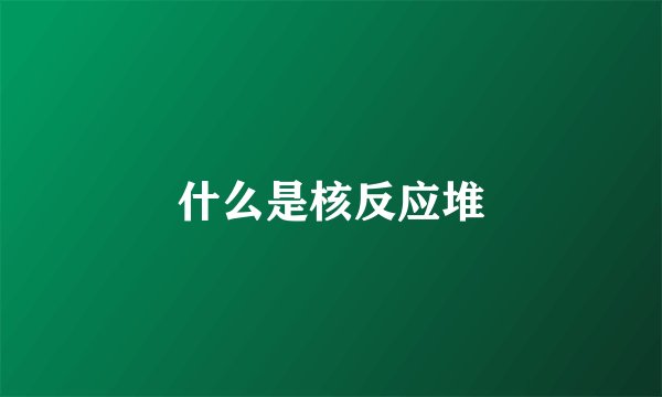 什么是核反应堆