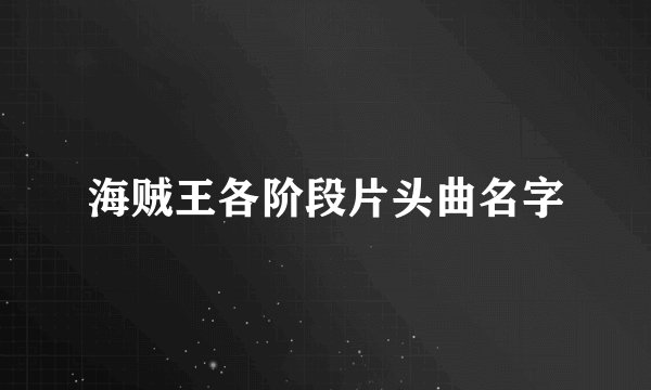 海贼王各阶段片头曲名字