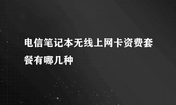 电信笔记本无线上网卡资费套餐有哪几种