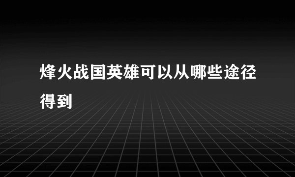 烽火战国英雄可以从哪些途径得到
