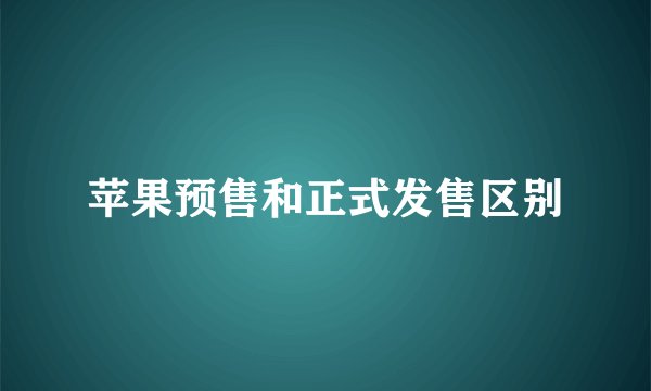 苹果预售和正式发售区别
