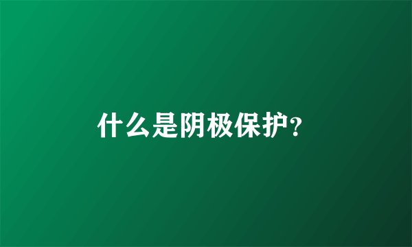 什么是阴极保护？
