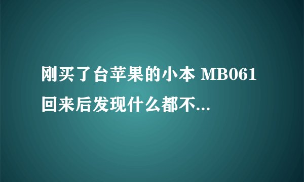 刚买了台苹果的小本 MB061 回来后发现什么都不会用 电影也没办法播放 怎么办