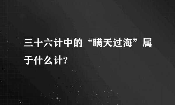 三十六计中的“瞒天过海”属于什么计?