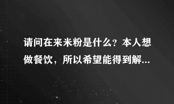 请问在来米粉是什么？本人想做餐饮，所以希望能得到解答，谢谢！