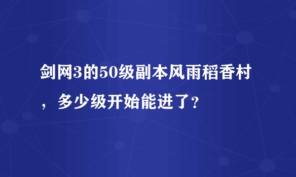 剑网3的50级副本风雨稻香村，多少级开始能进了？