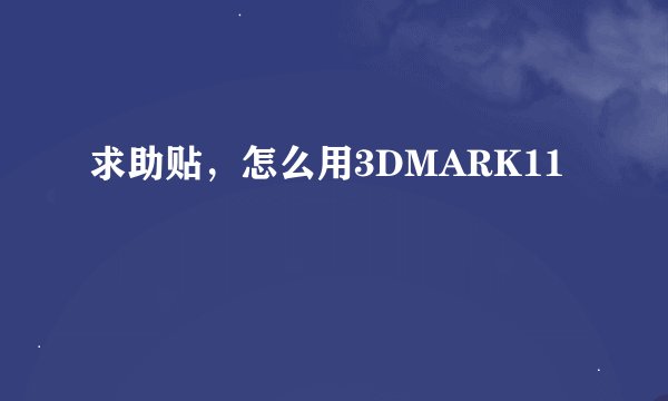 求助贴，怎么用3DMARK11