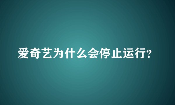 爱奇艺为什么会停止运行？