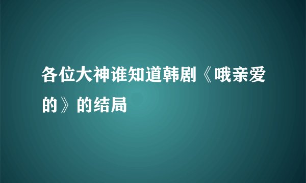 各位大神谁知道韩剧《哦亲爱的》的结局