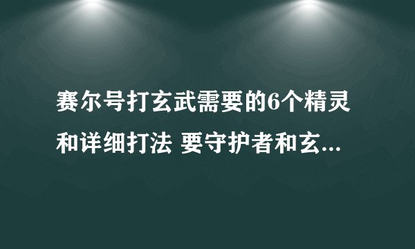 赛尔号打玄武需要的6个精灵和详细打法 要守护者和玄武自己都要的打法