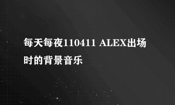 每天每夜110411 ALEX出场时的背景音乐