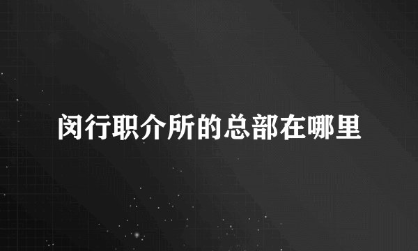 闵行职介所的总部在哪里