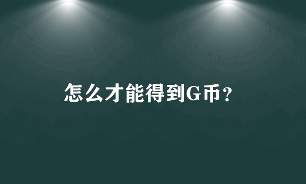 怎么才能得到G币？