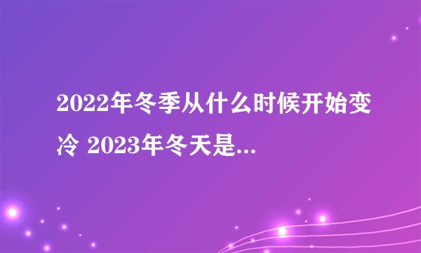 2022年冬季从什么时候开始变冷 2023年冬天是超级寒冬吗