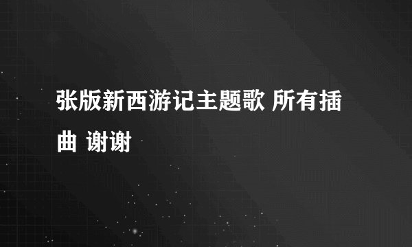 张版新西游记主题歌 所有插曲 谢谢