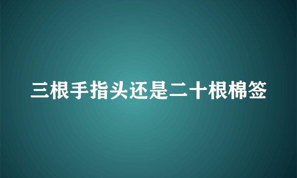 三根手指头还是二十根棉签