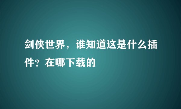 剑侠世界，谁知道这是什么插件？在哪下载的