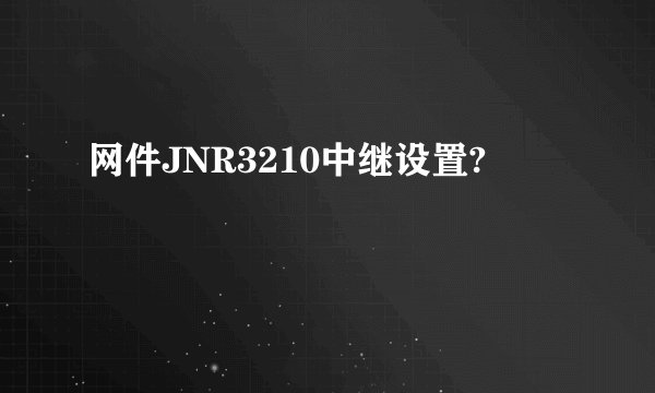 网件JNR3210中继设置?