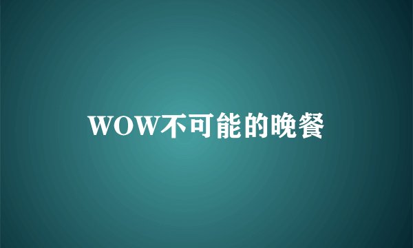 WOW不可能的晚餐