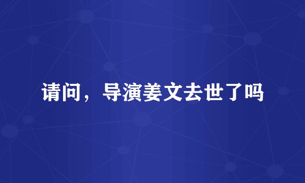 请问，导演姜文去世了吗