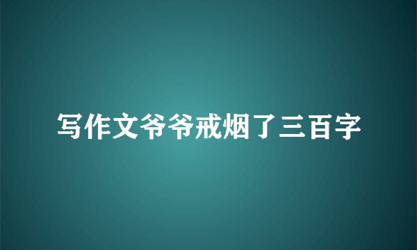 写作文爷爷戒烟了三百字