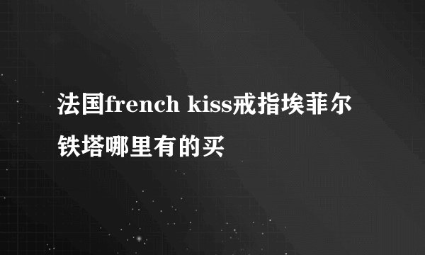 法国french kiss戒指埃菲尔铁塔哪里有的买