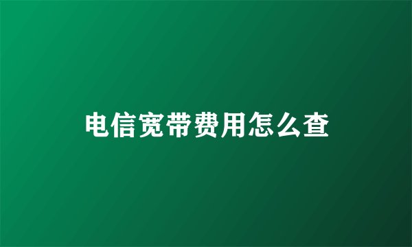 电信宽带费用怎么查