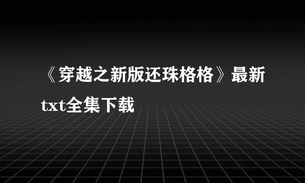 《穿越之新版还珠格格》最新txt全集下载