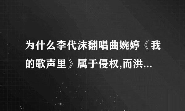 为什么李代沫翻唱曲婉婷《我的歌声里》属于侵权,而洪俊扬翻唱蔡淳佳的《前座后座》又相安无事呢?