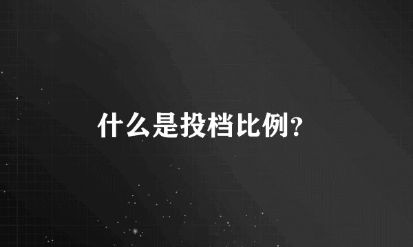 什么是投档比例？