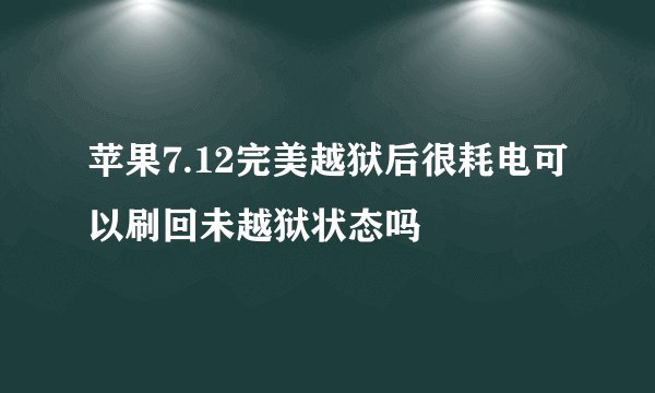 苹果7.12完美越狱后很耗电可以刷回未越狱状态吗