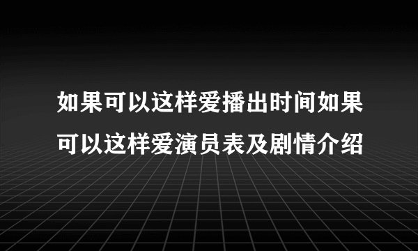 如果可以这样爱播出时间如果可以这样爱演员表及剧情介绍